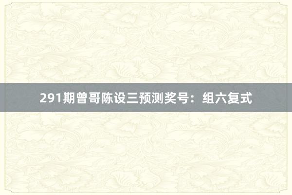 291期曾哥陈设三预测奖号:组六复式